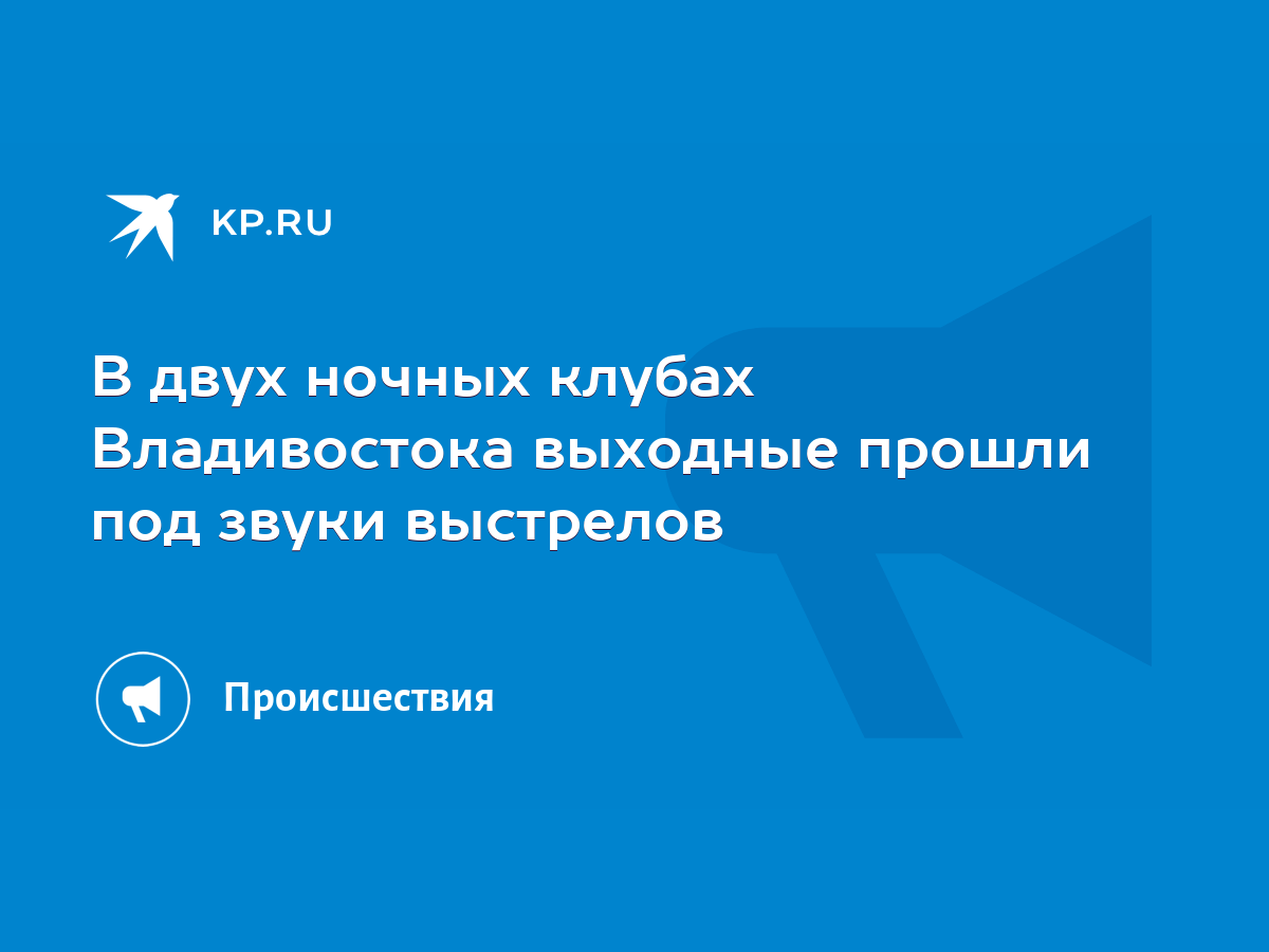 В двух ночных клубах Владивостока выходные прошли под звуки выстрелов -  KP.RU