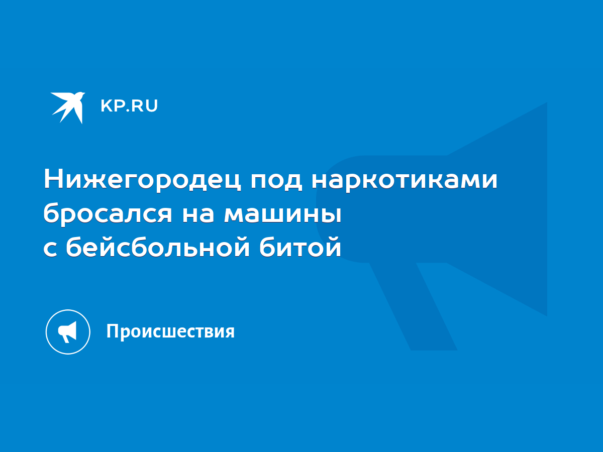 Нижегородец под наркотиками бросался на машины с бейсбольной битой - KP.RU