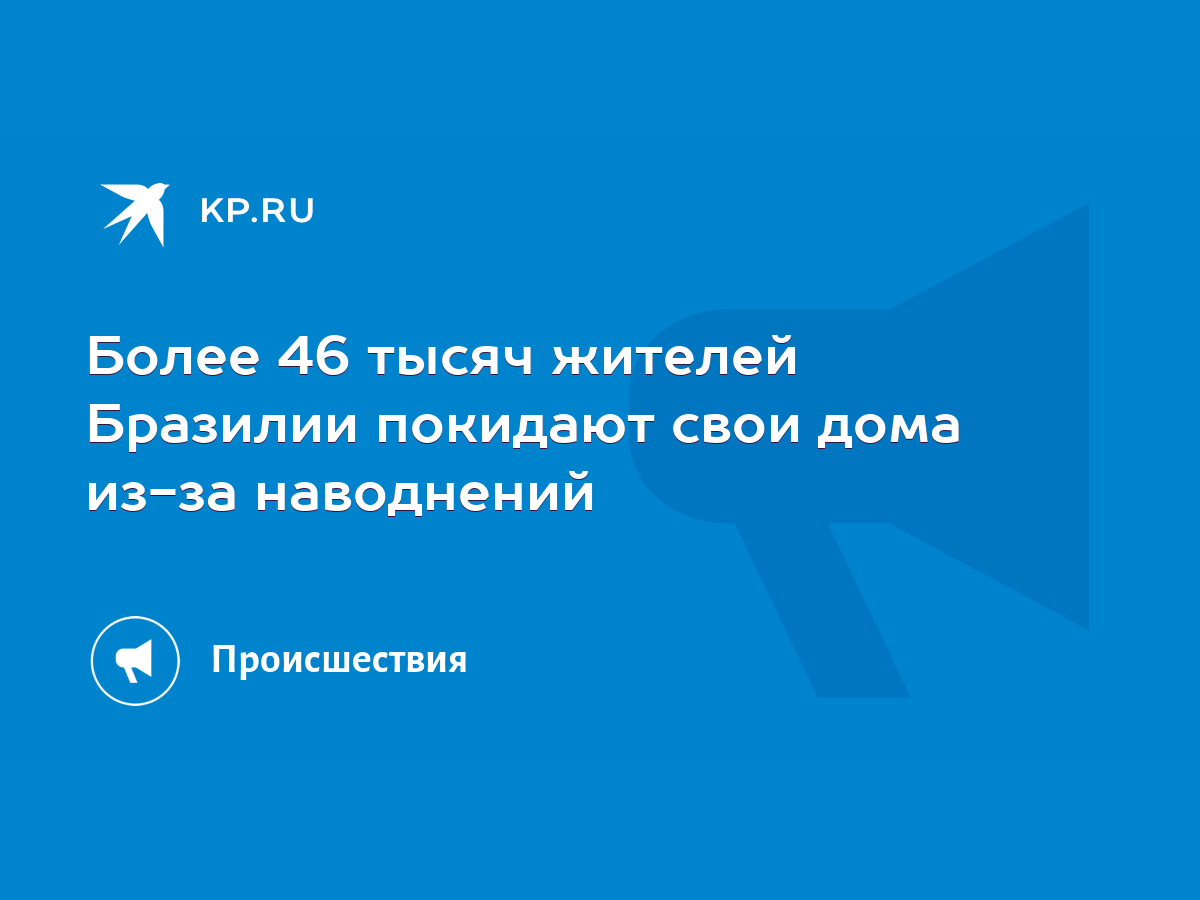 Более 46 тысяч жителей Бразилии покидают свои дома из-за наводнений - KP.RU