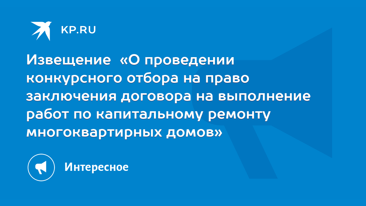 Извещение «О проведении конкурсного отбора на право заключения договора на  выполнение работ по капитальному ремонту многоквартирных домов» - KP.RU