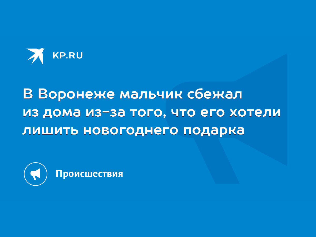 В Воронеже мальчик сбежал из дома из-за того, что его хотели лишить  новогоднего подарка - KP.RU