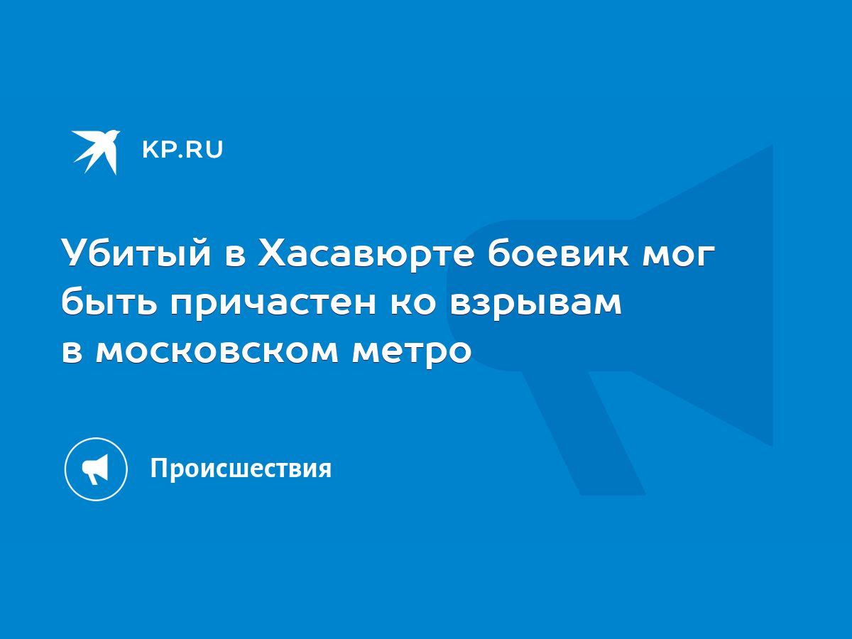 Убитый в Хасавюрте боевик мог быть причастен ко взрывам в московском метро  - KP.RU