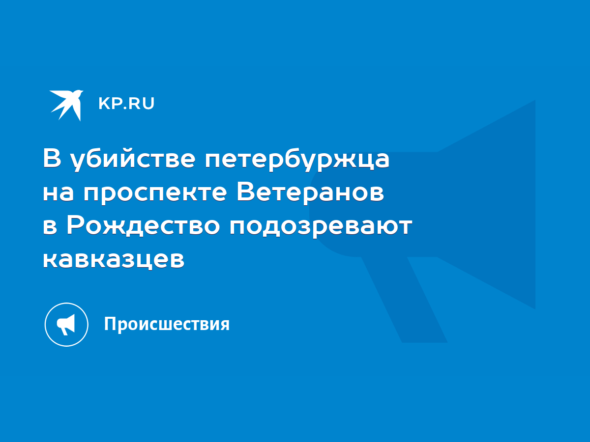 В убийстве петербуржца на проспекте Ветеранов в Рождество подозревают  кавказцев - KP.RU