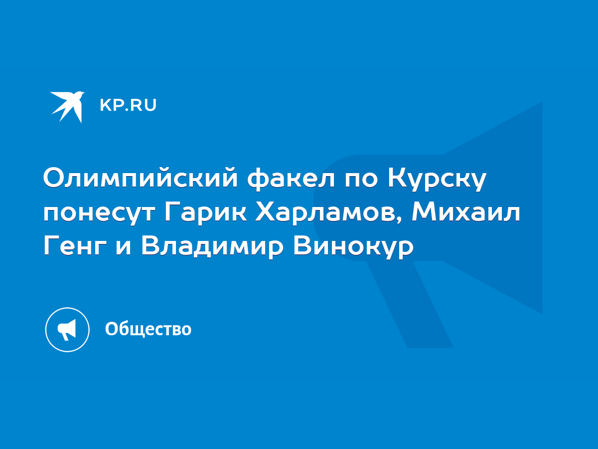 Олимпийский факел по Курску понесут Гарик Харламов, Михаил Генг и Владимир  Винокур - KP.RU