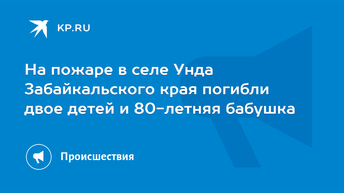 На пожаре в селе Унда Забайкальского края погибли двое детей и 80-летняя  бабушка - KP.RU