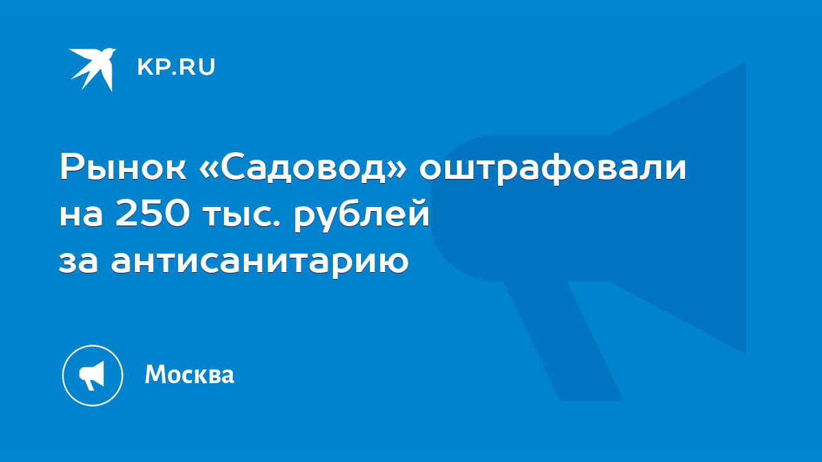 Рынок «Садовод» оштрафовали на 250 тыс. рублей за антисанитарию - KP.RU