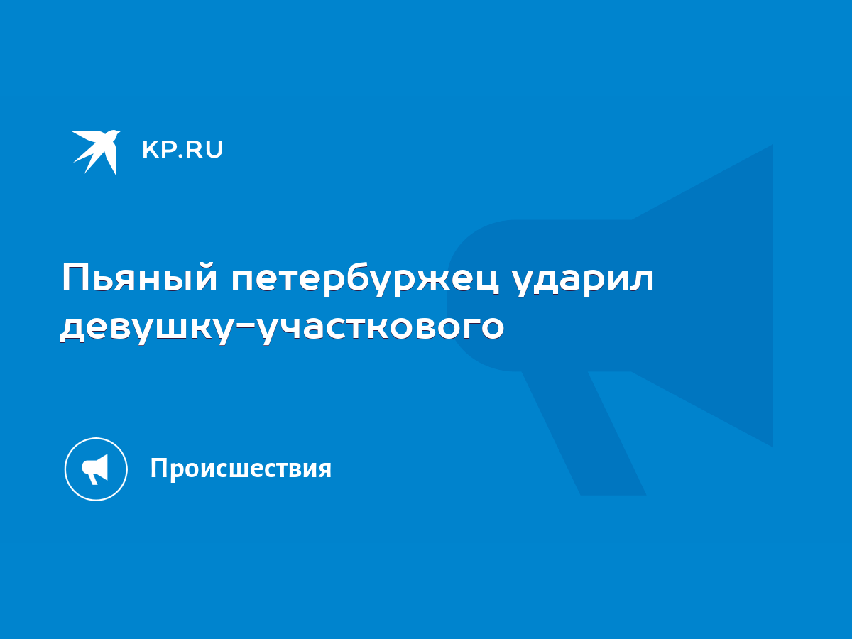 Пьяный петербуржец ударил девушку-участкового - KP.RU