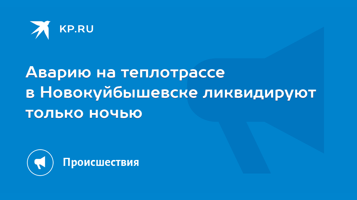 Аварию на теплотрассе в Новокуйбышевске ликвидируют только ночью - KP.RU