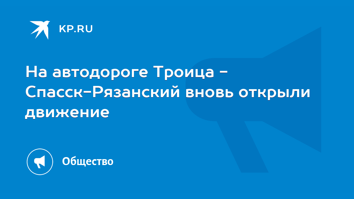 На автодороге Троица - Спасск-Рязанский вновь открыли движение - KP.RU