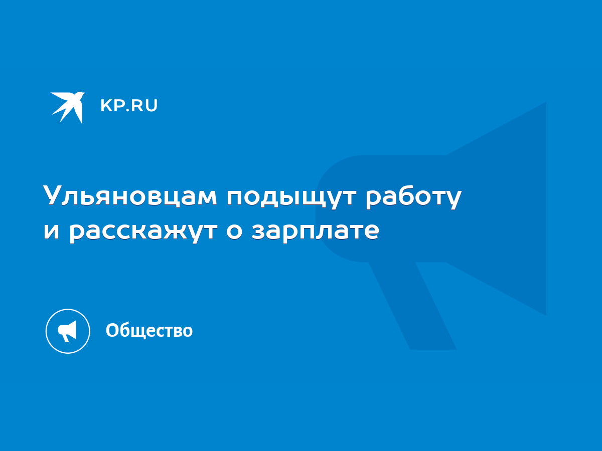 Ульяновцам подыщут работу и расскажут о зарплате - KP.RU