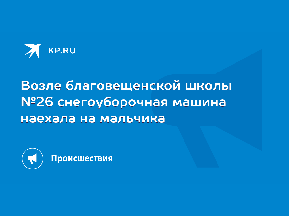 Возле благовещенской школы №26 снегоуборочная машина наехала на мальчика -  KP.RU