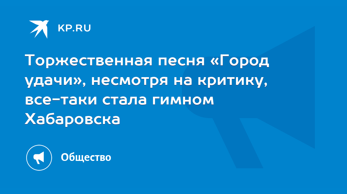 Торжественная песня «Город удачи», несмотря на критику, все-таки стала  гимном Хабаровска - KP.RU