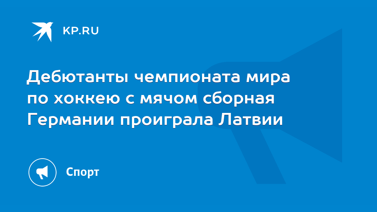 Дебютанты чемпионата мира по хоккею с мячом сборная Германии проиграла  Латвии - KP.RU