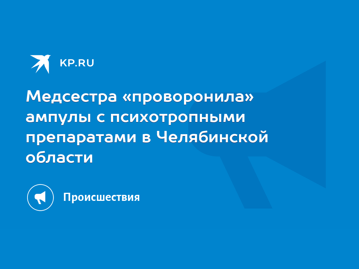 Медсестра «проворонила» ампулы с психотропными препаратами в Челябинской  области - KP.RU