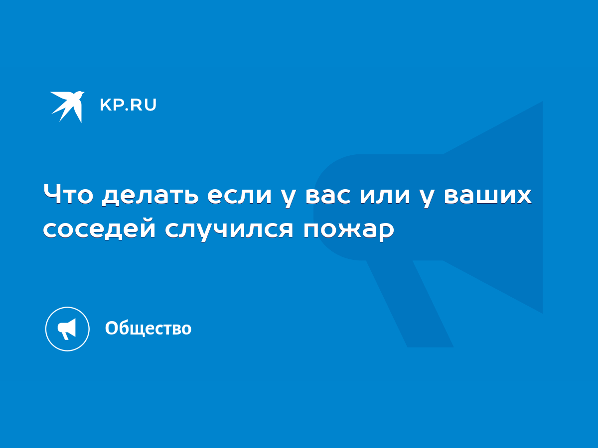 Что делать если у вас или у ваших соседей случился пожар - KP.RU