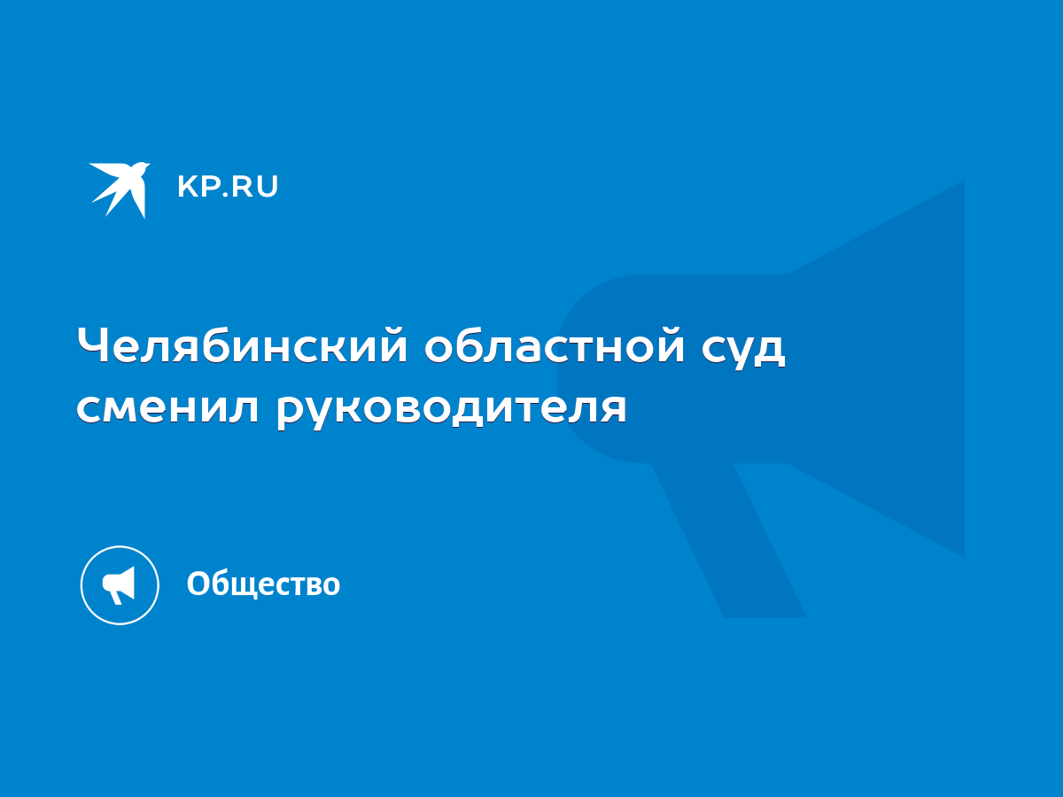 Челябинский областной суд сменил руководителя - KP.RU