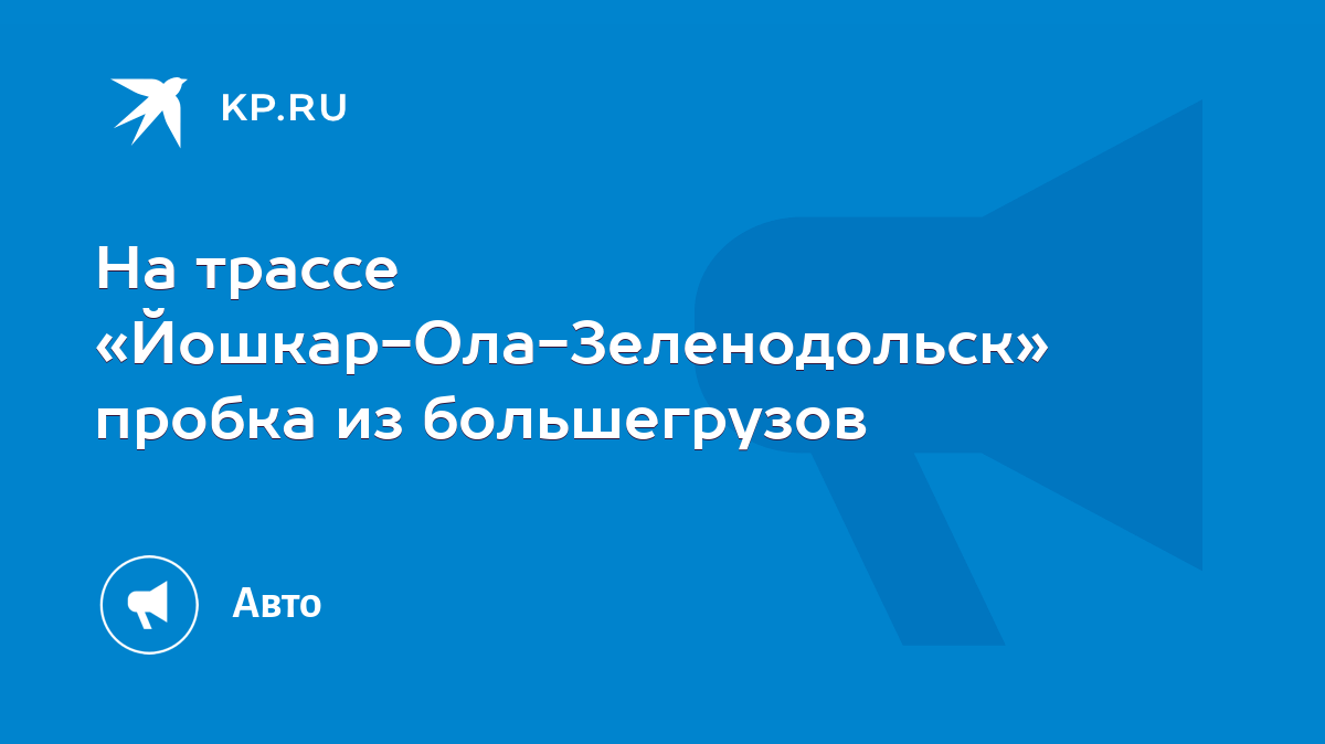 На трассе «Йошкар-Ола-Зеленодольск» пробка из большегрузов - KP.RU