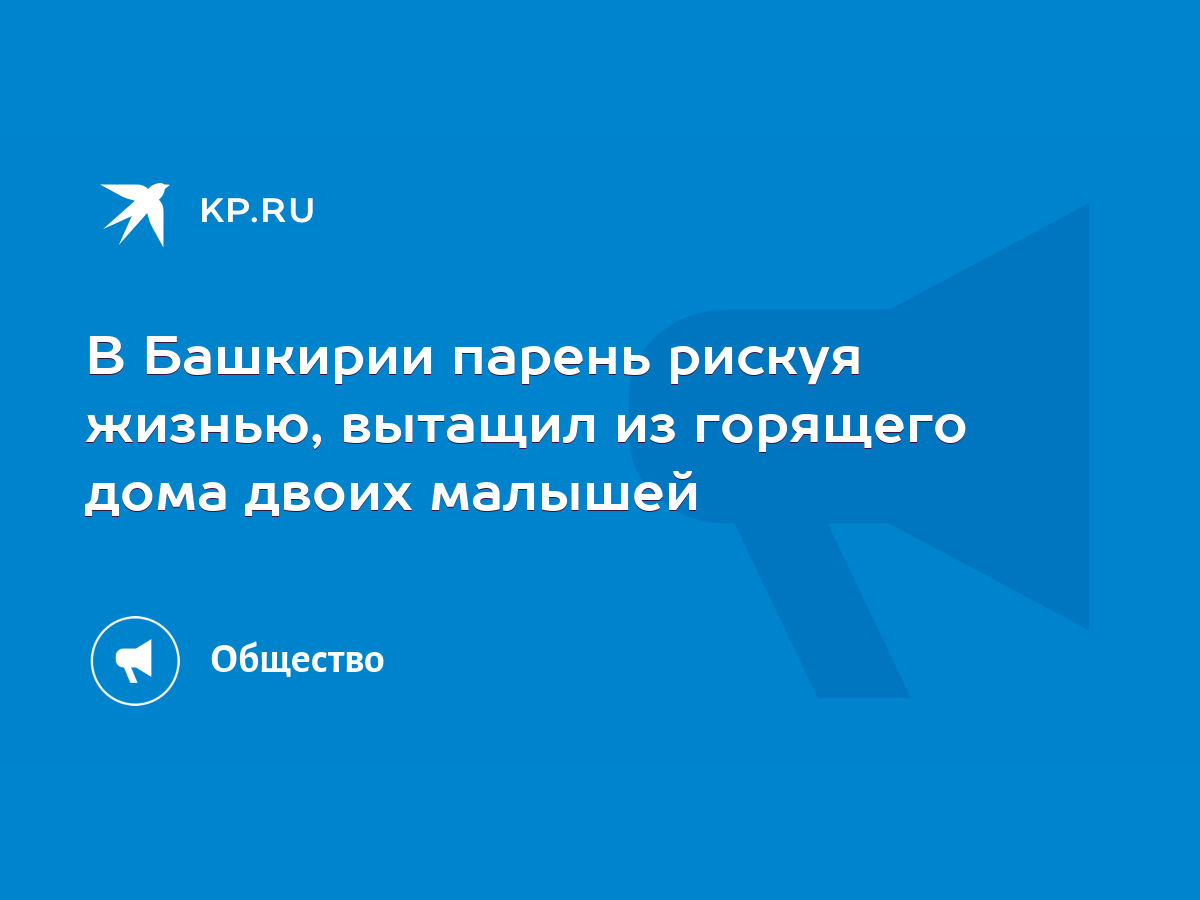 В Башкирии парень рискуя жизнью, вытащил из горящего дома двоих малышей -  KP.RU