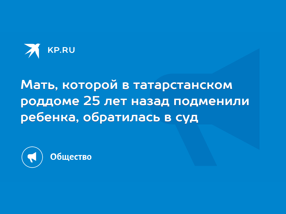 Мать, которой в татарстанском роддоме 25 лет назад подменили ребенка,  обратилась в суд - KP.RU