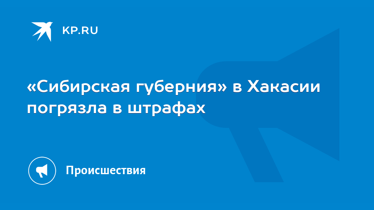 Сибирская губерния» в Хакасии погрязла в штрафах - KP.RU