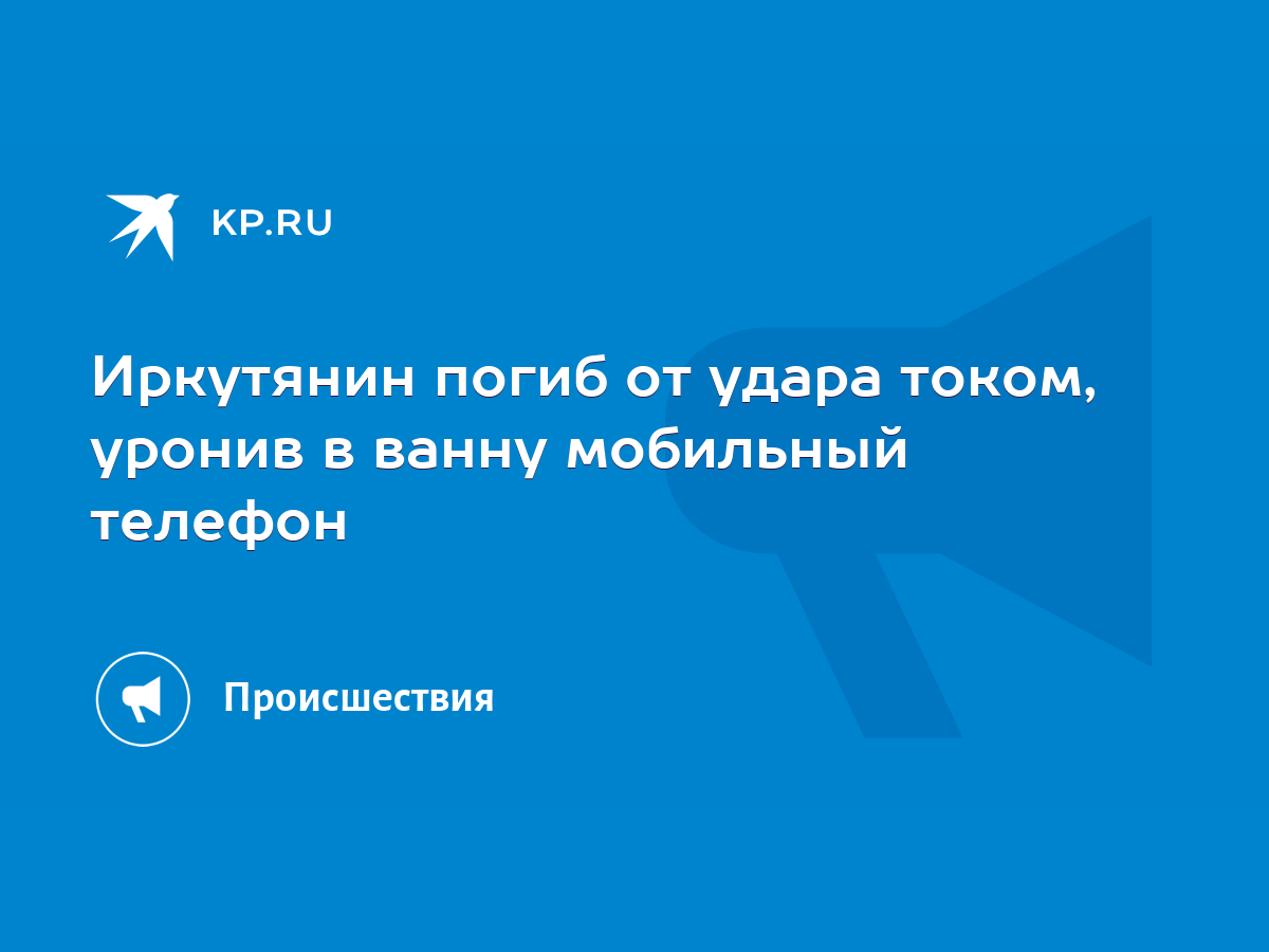 Иркутянин погиб от удара током, уронив в ванну мобильный телефон - KP.RU