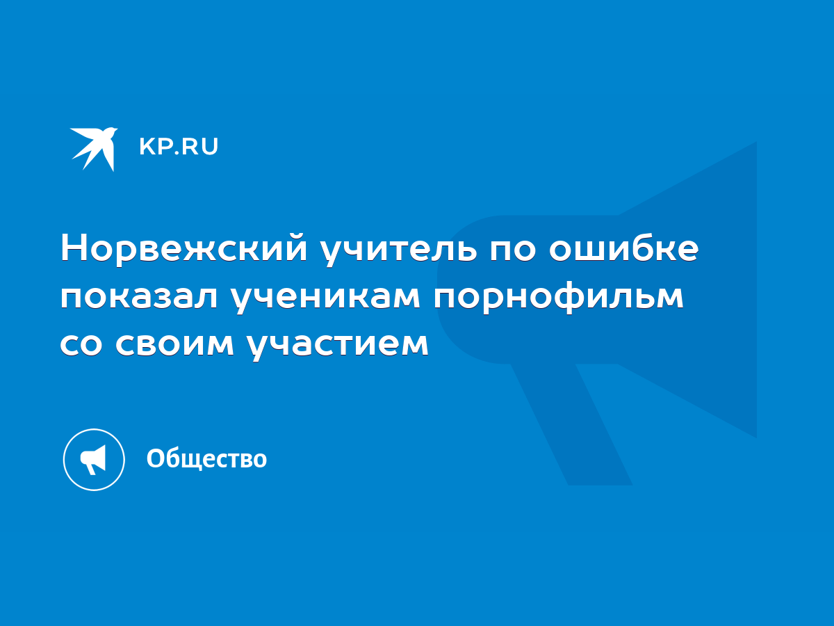 Норвежский учитель по ошибке показал ученикам порнофильм со своим участием  - KP.RU