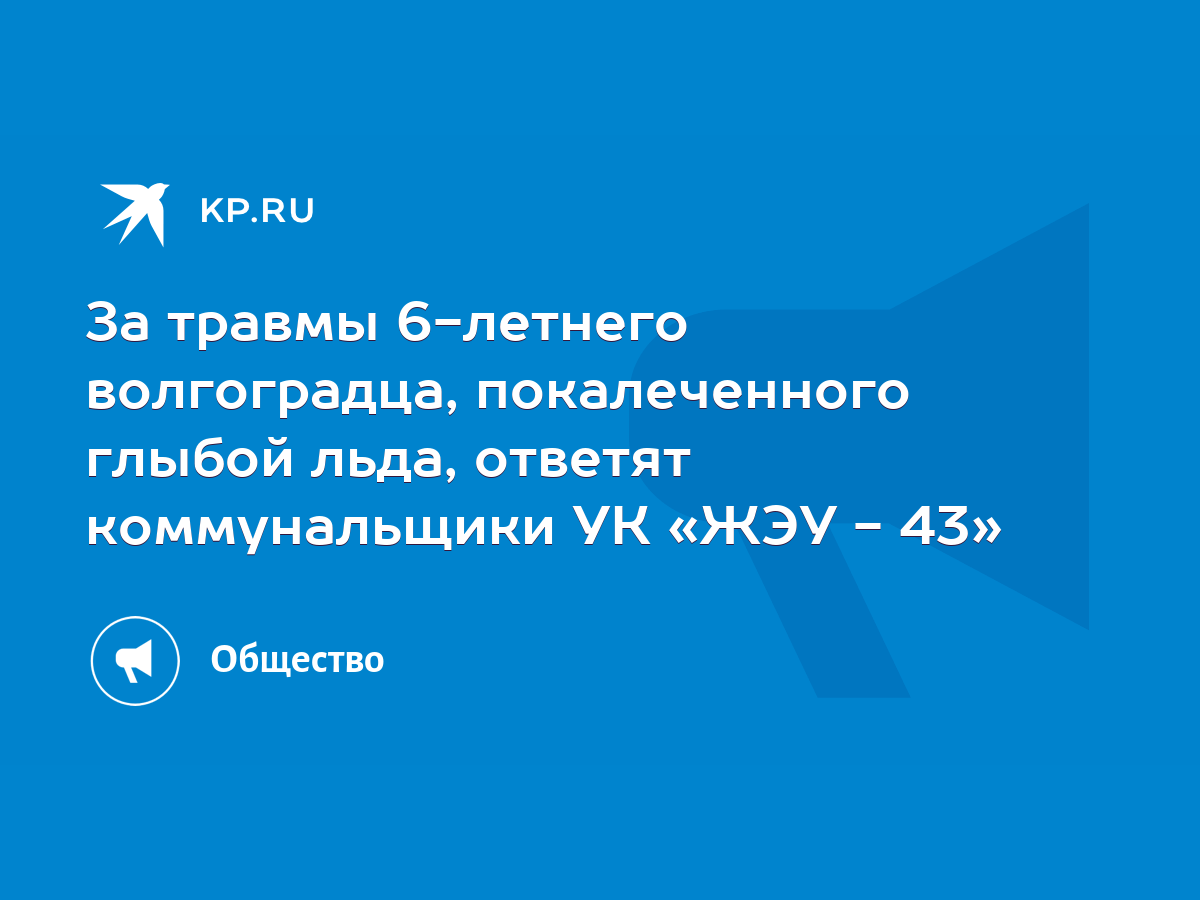 За травмы 6-летнего волгоградца, покалеченного глыбой льда, ответят  коммунальщики УК «ЖЭУ - 43» - KP.RU