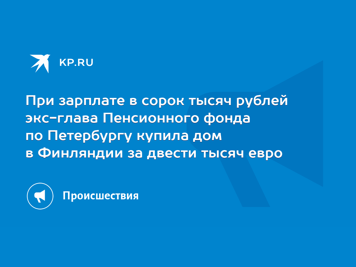 При зарплате в сорок тысяч рублей экс-глава Пенсионного фонда по Петербургу  купила дом в Финляндии за двести тысяч евро - KP.RU