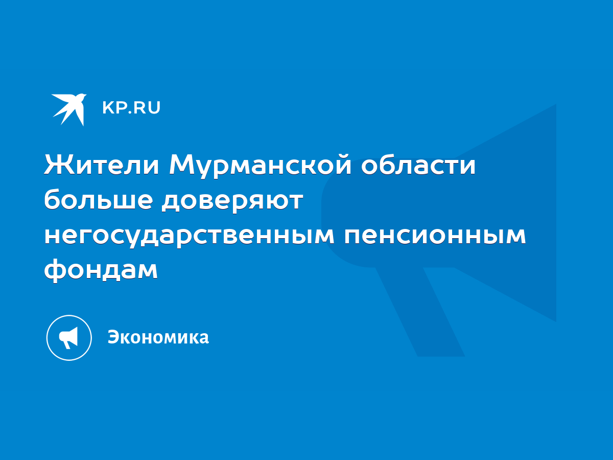 Жители Мурманской области больше доверяют негосударственным пенсионным  фондам - KP.RU