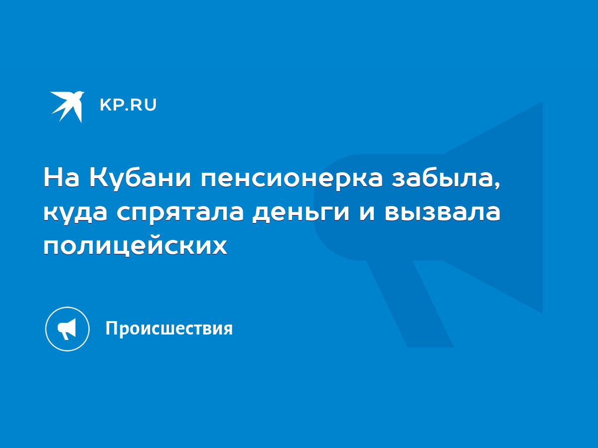 На Кубани пенсионерка забыла, куда спрятала деньги и вызвала полицейских -  KP.RU