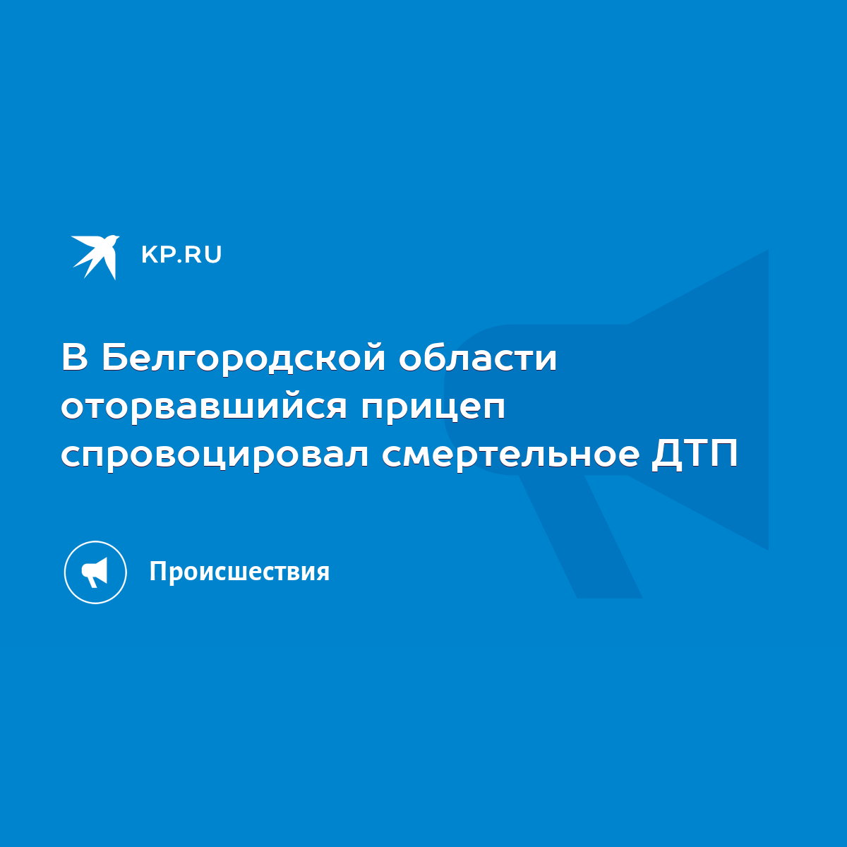 В Белгородской области оторвавшийся прицеп спровоцировал смертельное ДТП -  KP.RU