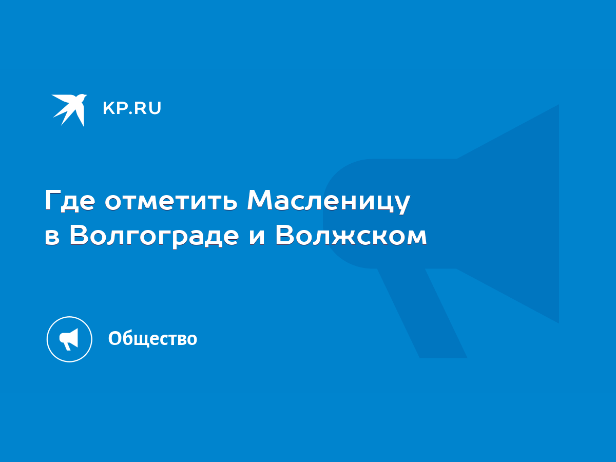 Где отметить Масленицу в Волгограде и Волжском - KP.RU