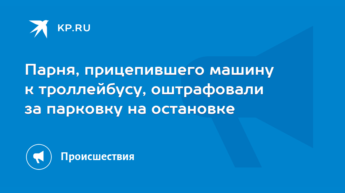 Парня, прицепившего машину к троллейбусу, оштрафовали за парковку на  остановке - KP.RU