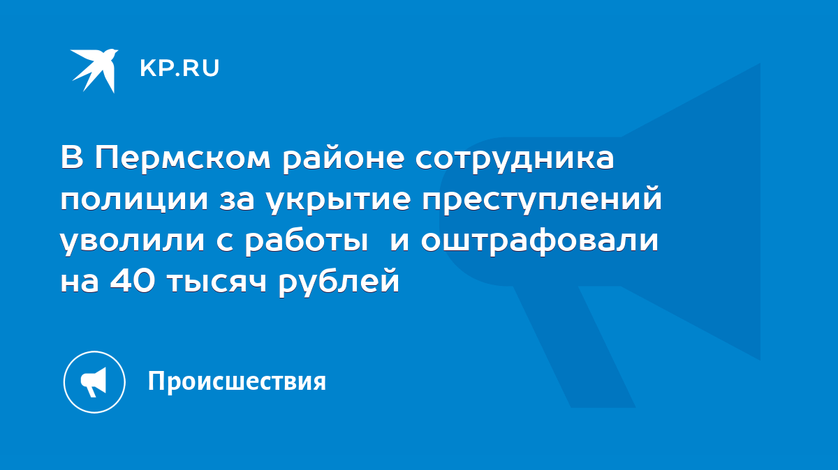 В Пермском районе сотрудника полиции за укрытие преступлений уволили с  работы и оштрафовали на 40 тысяч рублей - KP.RU