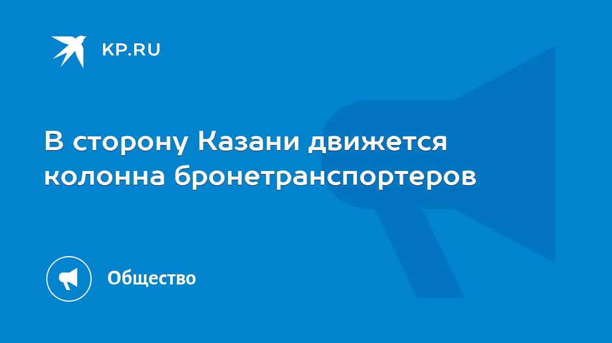 В сторону Казани движется колонна бронетранспортеров - KP.RU