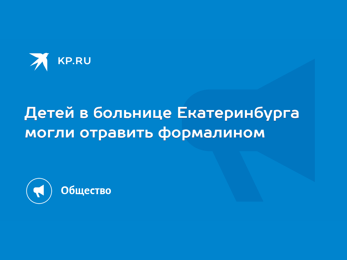 Детей в больнице Екатеринбурга могли отравить формалином - KP.RU