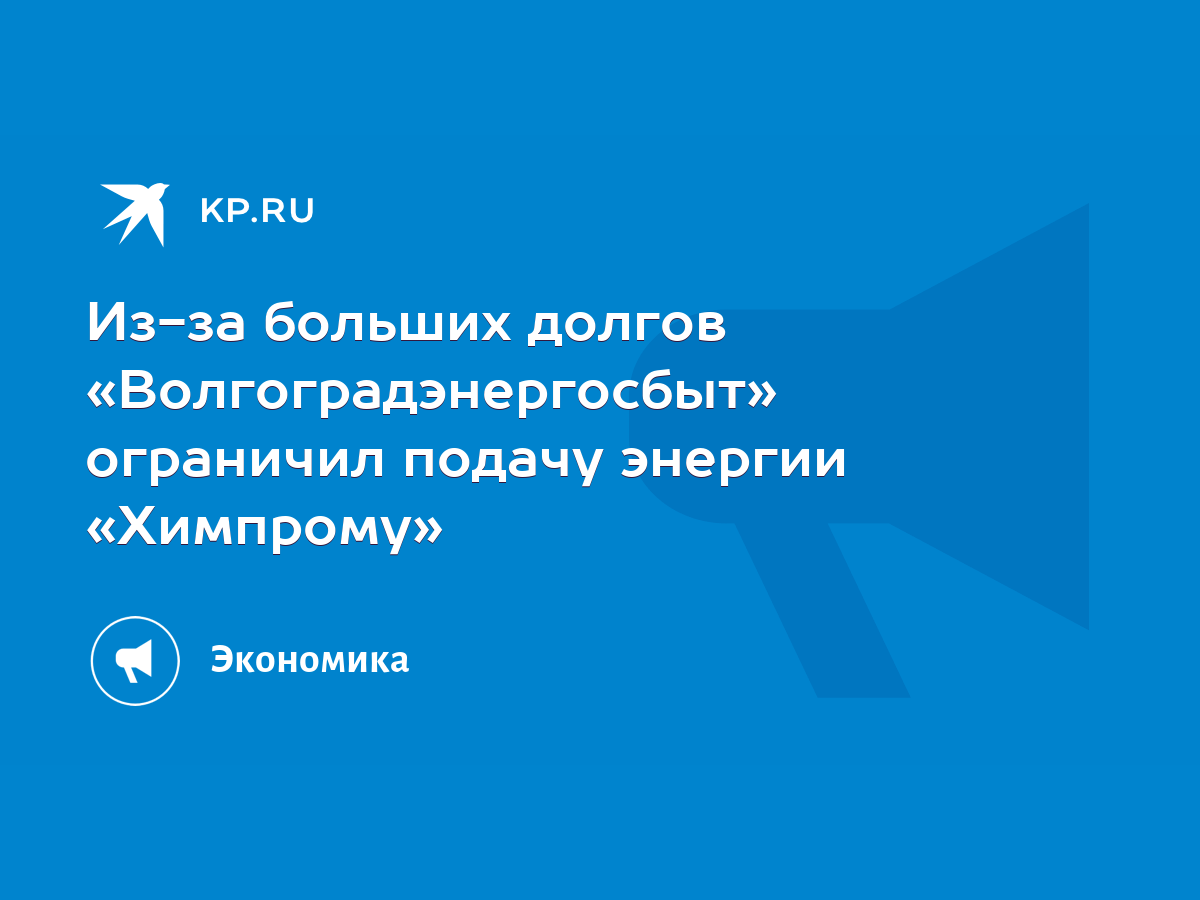 Из-за больших долгов «Волгоградэнергосбыт» ограничил подачу энергии  «Химпрому» - KP.RU