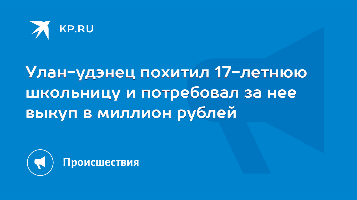 Улан-удэнец похитил 17-летнюю школьницу и потребовал за нее выкуп в миллион  рублей - KP.RU