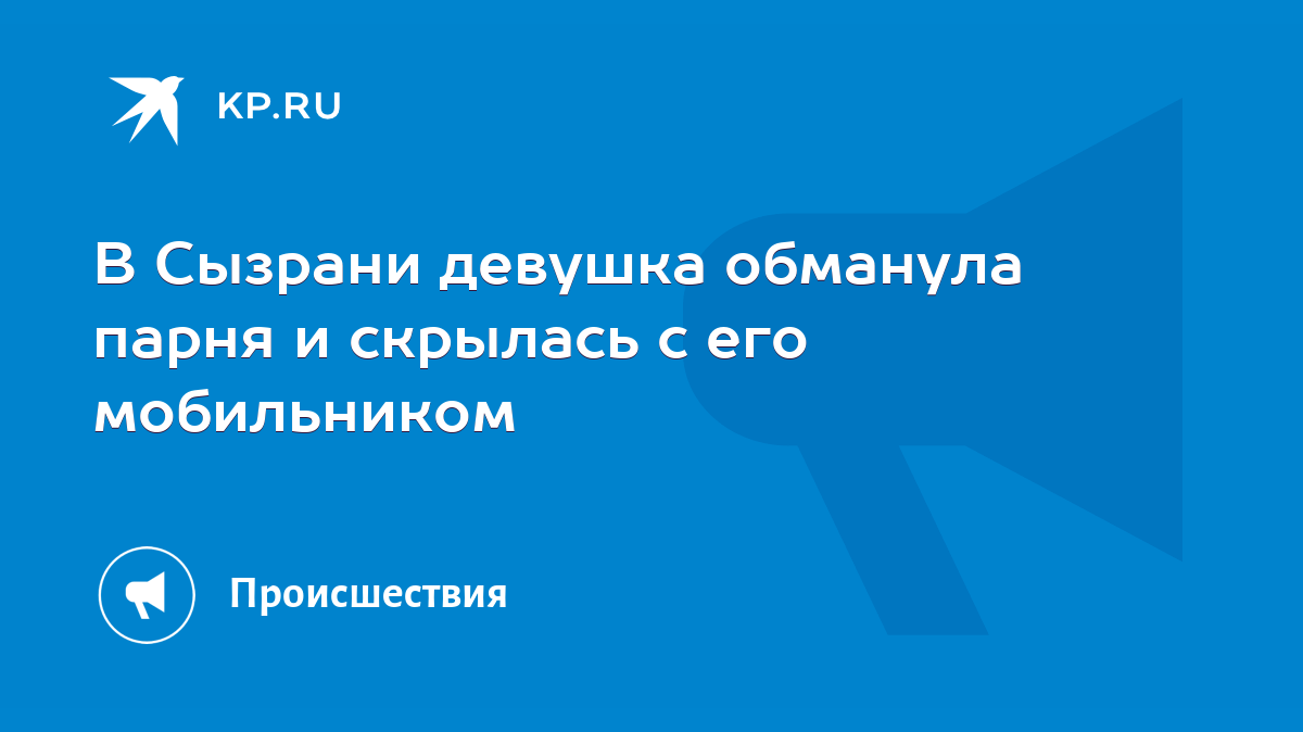 В Сызрани девушка обманула парня и скрылась с его мобильником - KP.RU