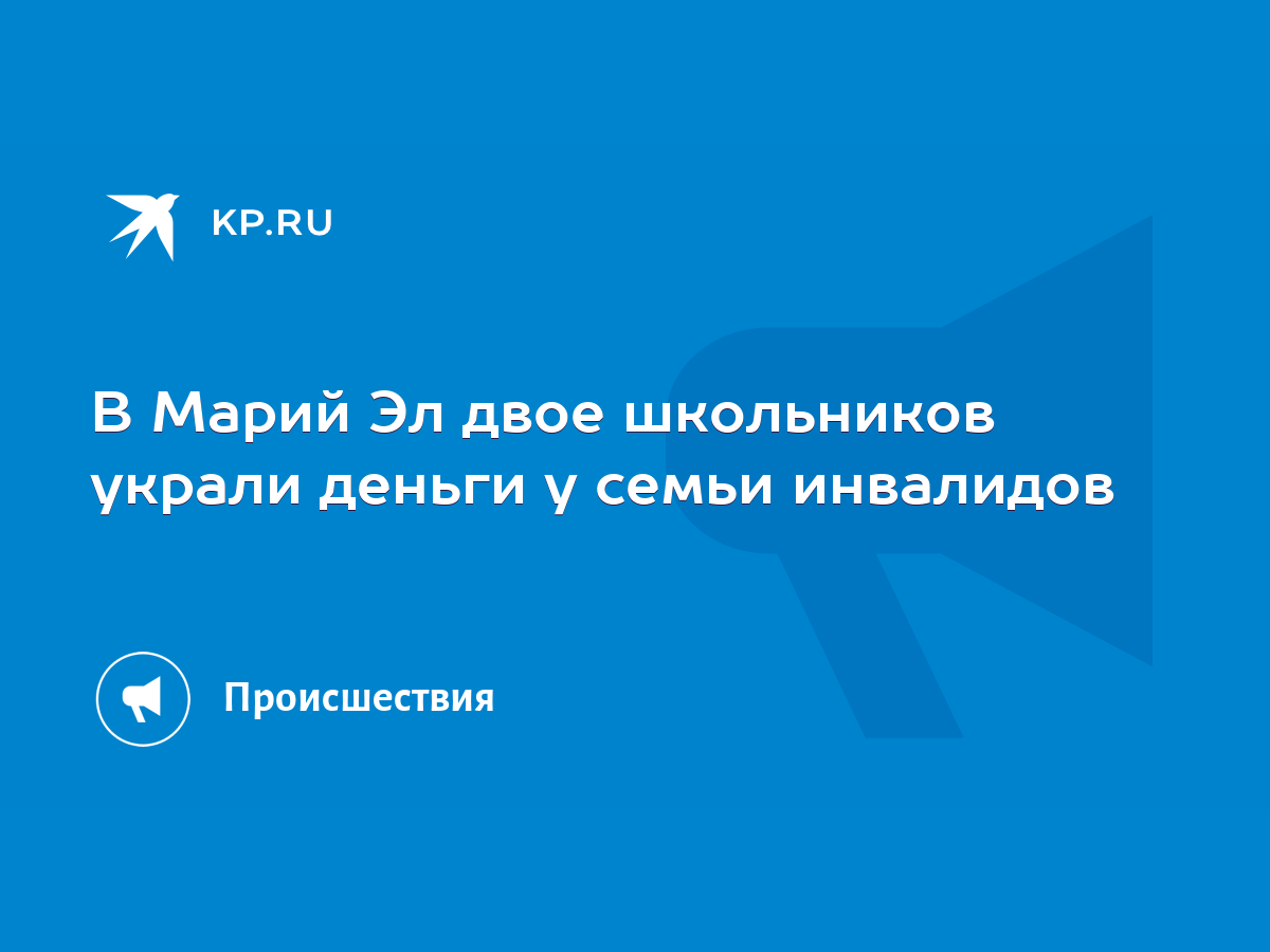 В Марий Эл двое школьников украли деньги у семьи инвалидов - KP.RU