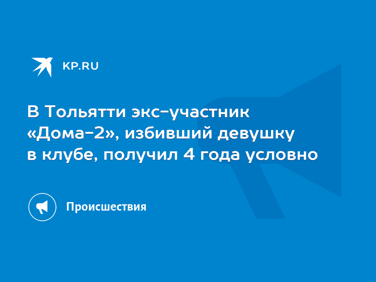 В Тольятти экс-участник «Дома-2», избивший девушку в клубе, получил 4 года  условно - KP.RU