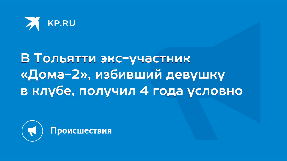 В Тольятти экс-участник «Дома-2», избивший девушку в клубе, получил 4 года  условно - KP.RU