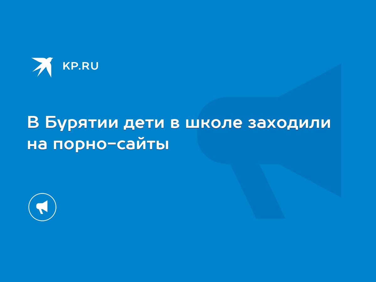 В Бурятии дети в школе заходили на порно-сайты - KP.RU