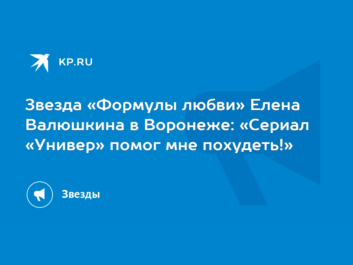 Звезда «Формулы любви» Елена Валюшкина в Воронеже: «Сериал «Универ» помог  мне похудеть!» - KP.RU