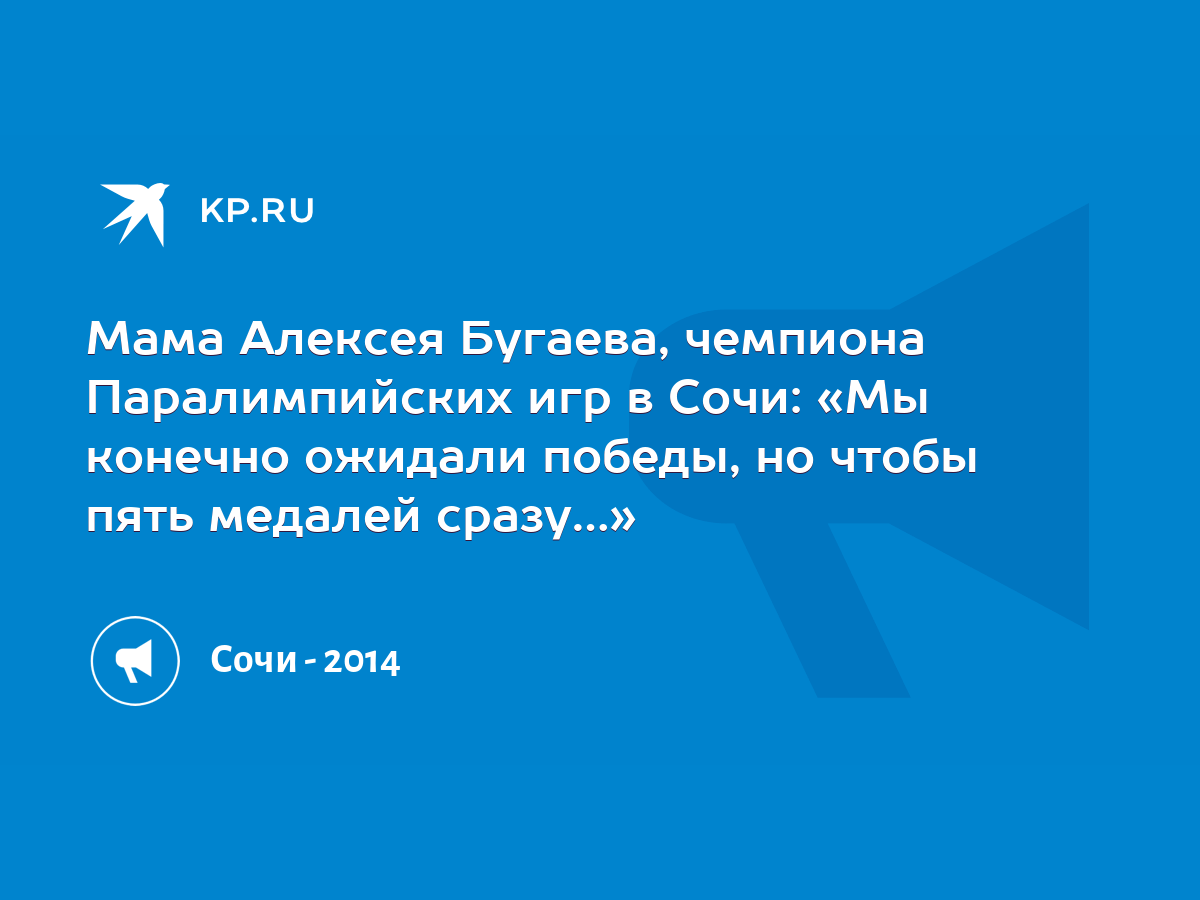 Мама Алексея Бугаева, чемпиона Паралимпийских игр в Сочи: «Мы конечно  ожидали победы, но чтобы пять медалей сразу…» - KP.RU