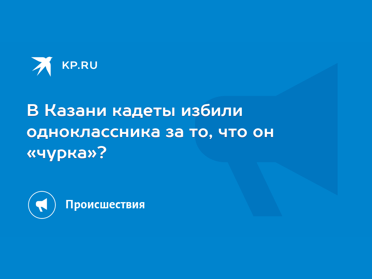 В Казани кадеты избили одноклассника за то, что он «чурка»? - KP.RU