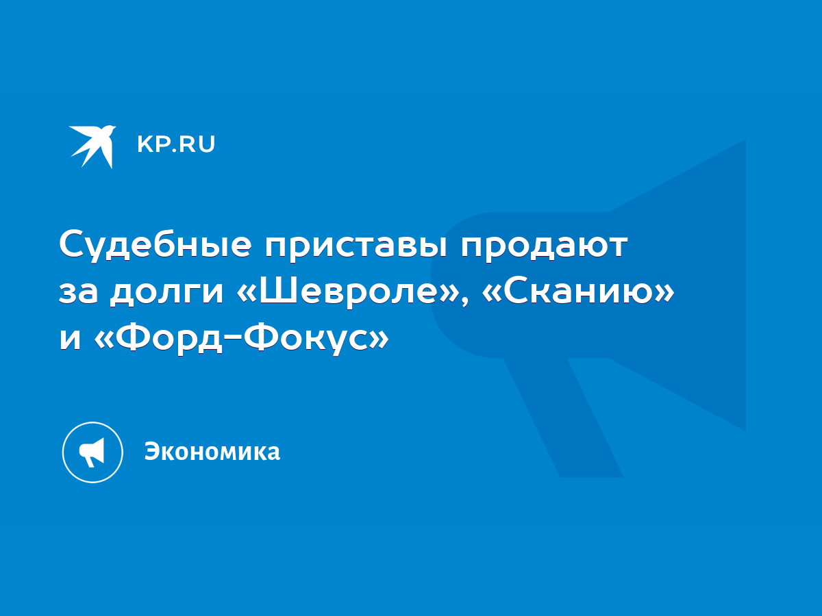 Судебные приставы продают за долги «Шевроле», «Сканию» и «Форд-Фокус» -  KP.RU