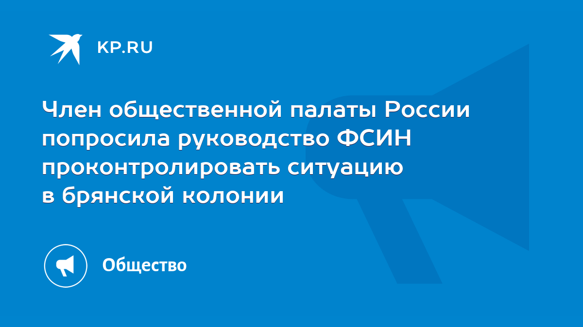 Член общественной палаты России попросила руководство ФСИН  проконтролировать ситуацию в брянской колонии - KP.RU