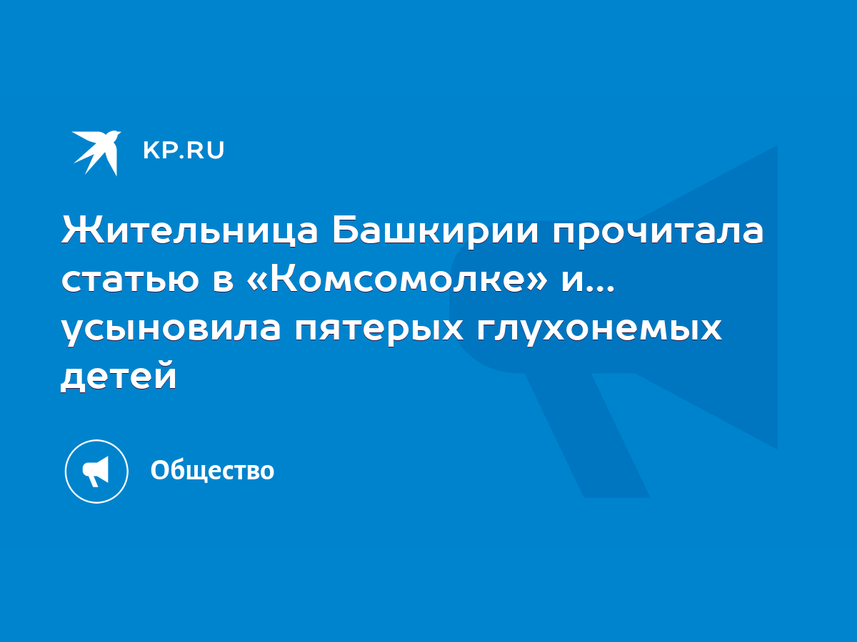 Жительница Башкирии прочитала статью в «Комсомолке» и… усыновила пятерых  глухонемых детей - KP.RU