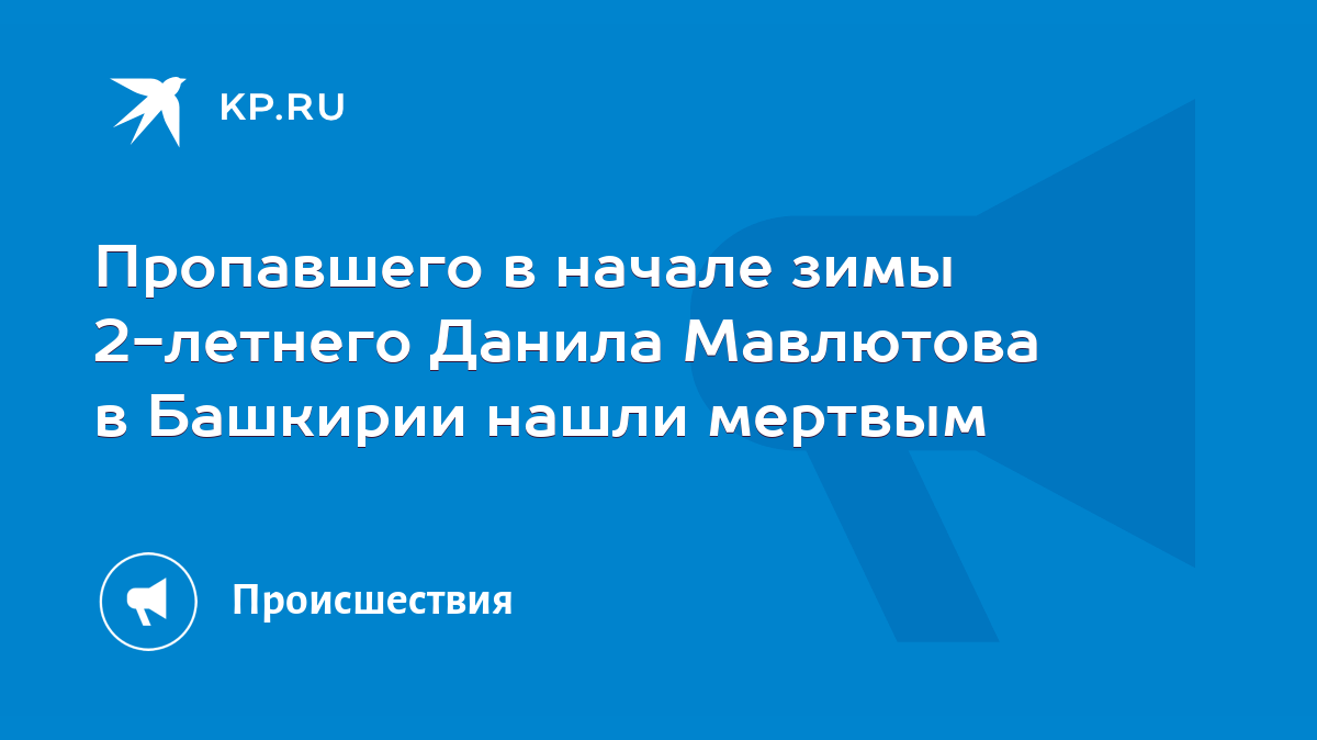 Пропавшего в начале зимы 2-летнего Данила Мавлютова в Башкирии нашли  мертвым - KP.RU